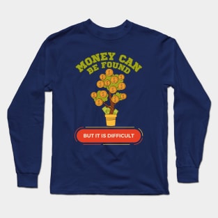 Money can be found but it is difficult Long Sleeve T-Shirt